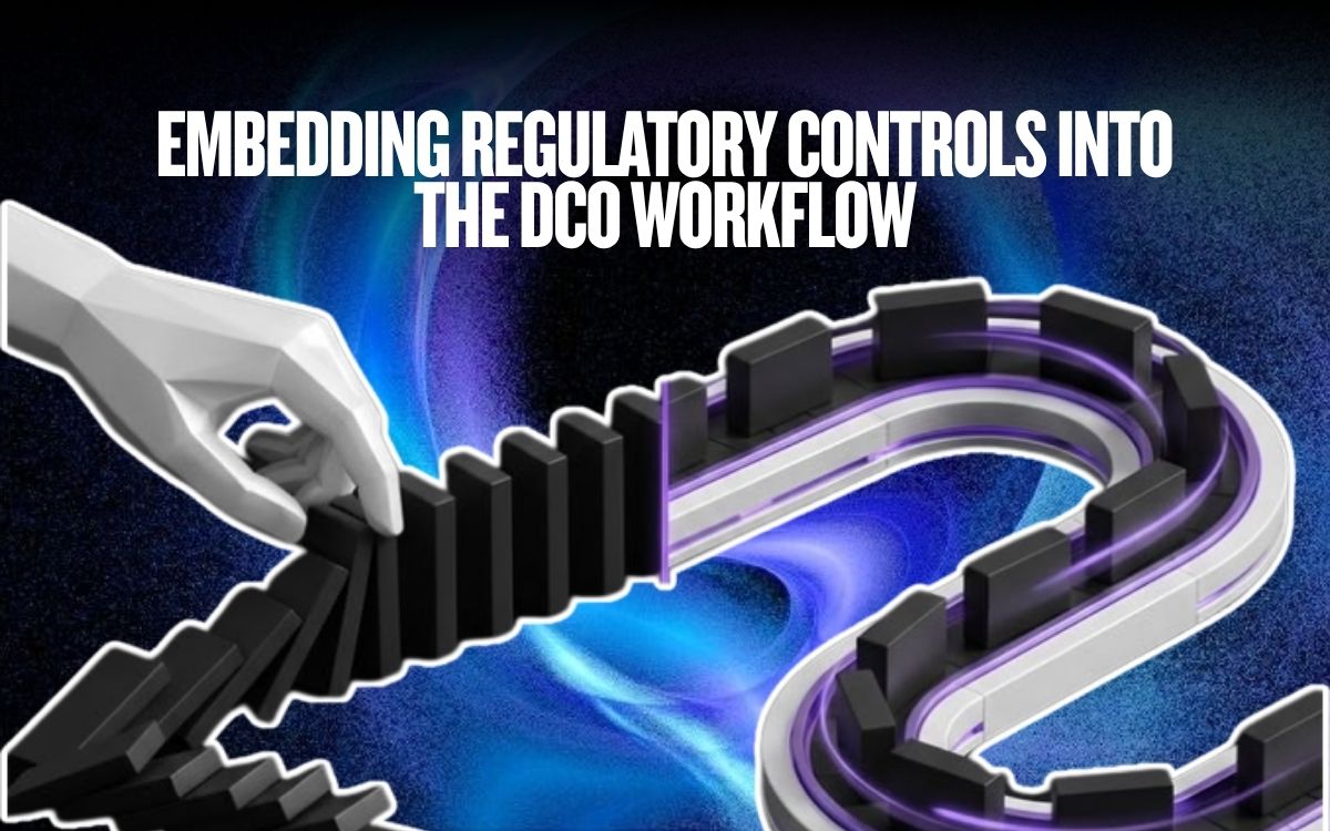 Embedding Regulatory Controls into the DCO Workflow 