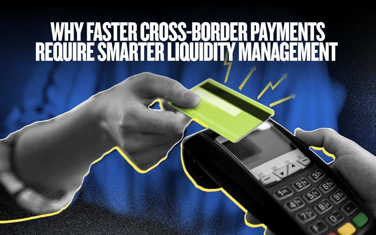 Why Faster Cross-Border Payments Require Smarter Liquidity Management 